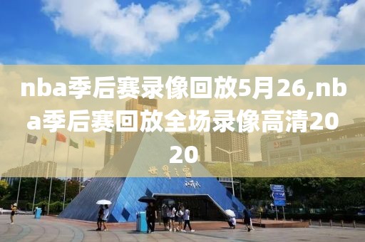 nba季后赛录像回放5月26,nba季后赛回放全场录像高清2020