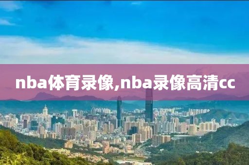 nba体育录像,nba录像高清cc