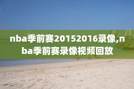 nba季前赛20152016录像,nba季前赛录像视频回放