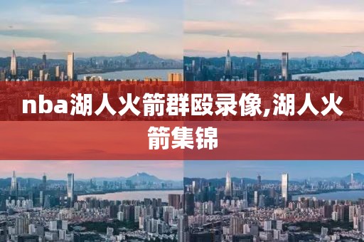 nba湖人火箭群殴录像,湖人火箭集锦