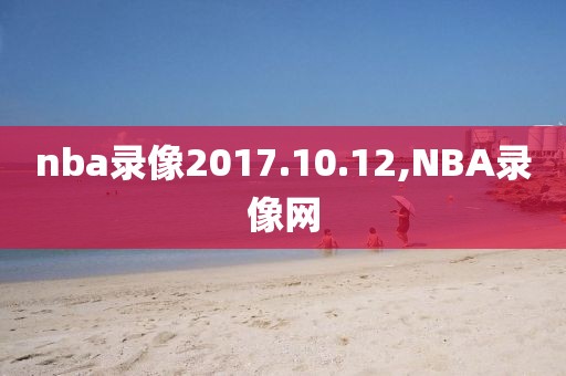 nba录像2017.10.12,NBA录像网