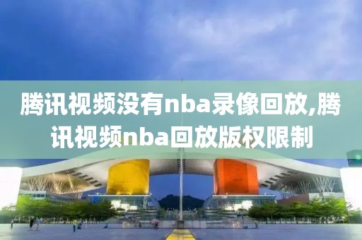 腾讯视频没有nba录像回放,腾讯视频nba回放版权限制