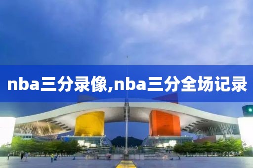 nba三分录像,nba三分全场记录