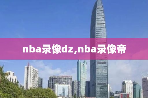 nba录像dz,nba录像帝