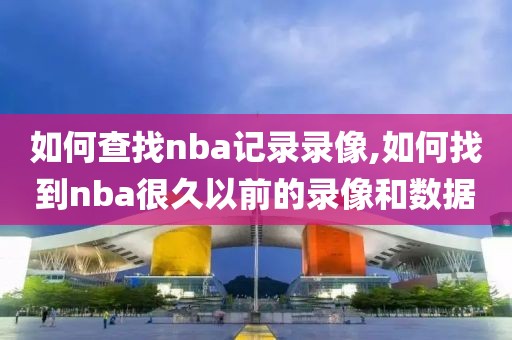 如何查找nba记录录像,如何找到nba很久以前的录像和数据