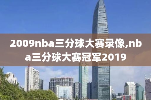 2009nba三分球大赛录像,nba三分球大赛冠军2019