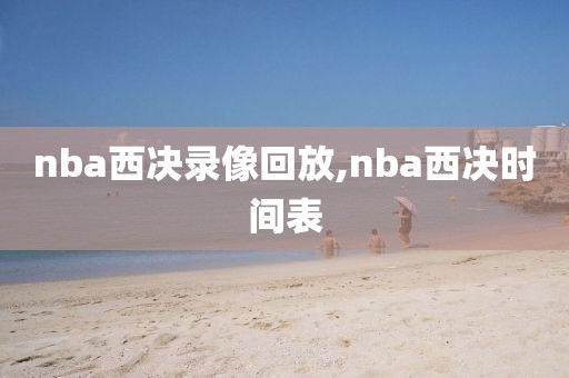 nba西决录像回放,nba西决时间表