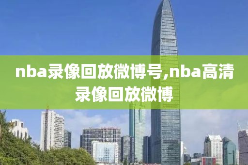 nba录像回放微博号,nba高清录像回放微博