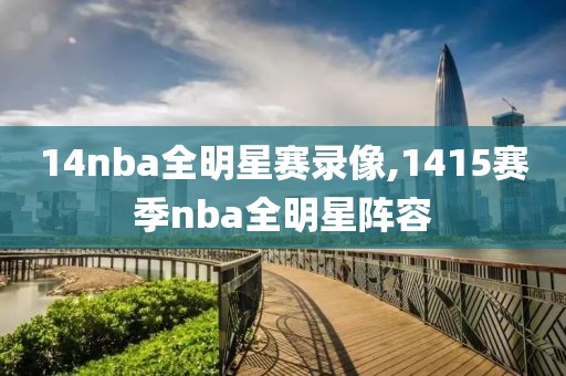 14nba全明星赛录像,1415赛季nba全明星阵容