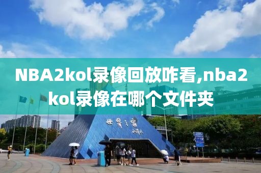 NBA2kol录像回放咋看,nba2kol录像在哪个文件夹