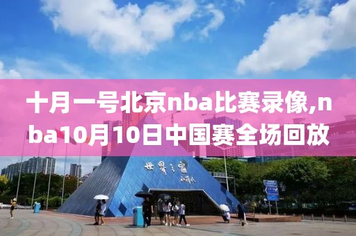 十月一号北京nba比赛录像,nba10月10日中国赛全场回放