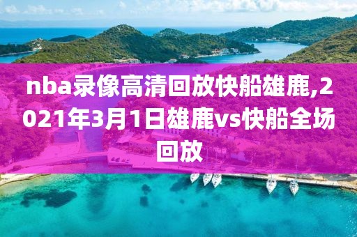 nba录像高清回放快船雄鹿,2021年3月1日雄鹿vs快船全场回放