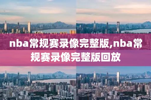 nba常规赛录像完整版,nba常规赛录像完整版回放