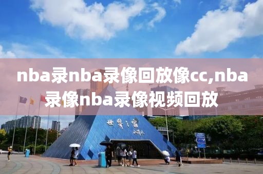 nba录nba录像回放像cc,nba录像nba录像视频回放
