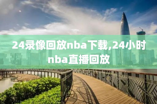 24录像回放nba下载,24小时nba直播回放