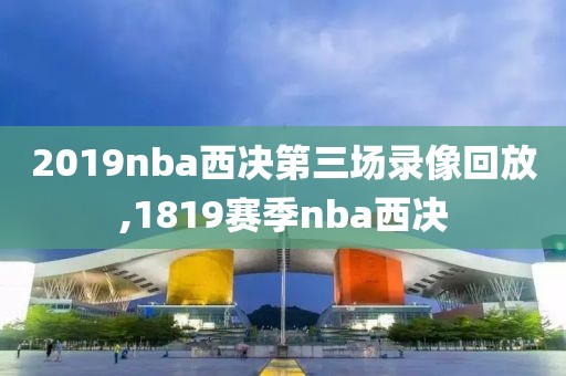 2019nba西决第三场录像回放,1819赛季nba西决