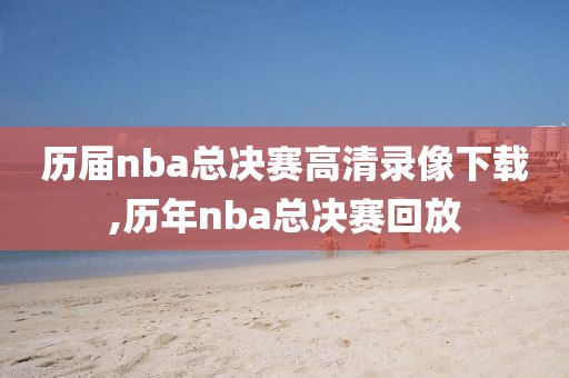 历届nba总决赛高清录像下载,历年nba总决赛回放
