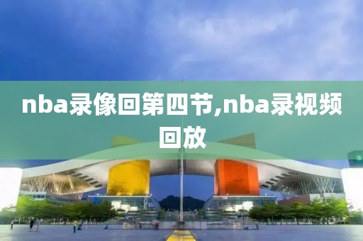 nba录像回第四节,nba录视频回放
