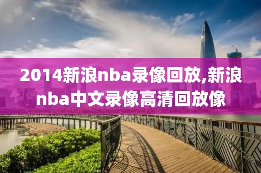 2014新浪nba录像回放,新浪nba中文录像高清回放像