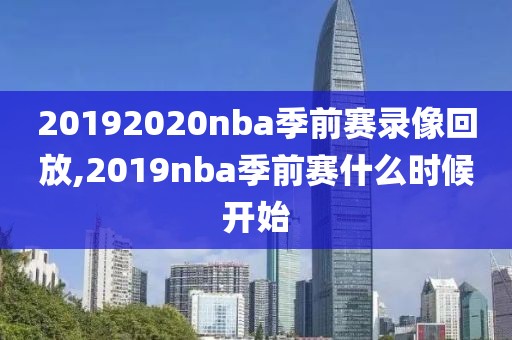 20192020nba季前赛录像回放,2019nba季前赛什么时候开始