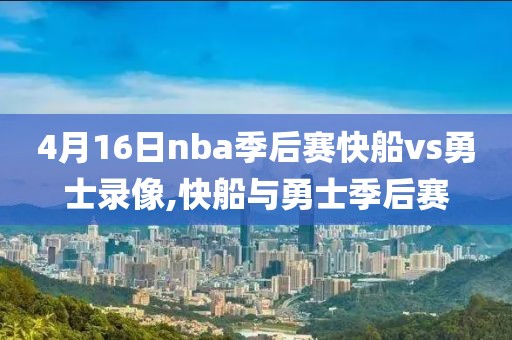 4月16日nba季后赛快船vs勇士录像,快船与勇士季后赛