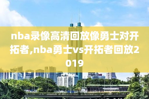 nba录像高清回放像勇士对开拓者,nba勇士vs开拓者回放2019
