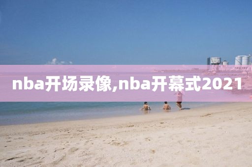 nba开场录像,nba开幕式2021