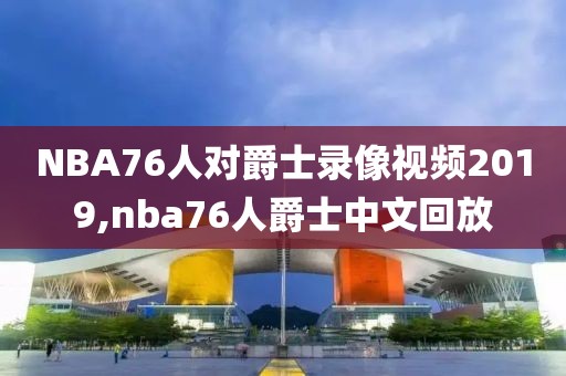 NBA76人对爵士录像视频2019,nba76人爵士中文回放