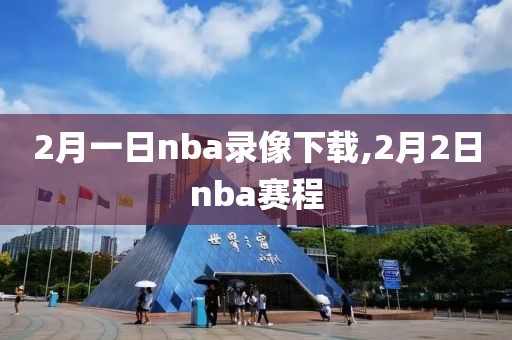 2月一日nba录像下载,2月2日nba赛程