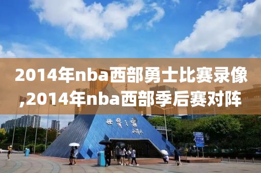 2014年nba西部勇士比赛录像,2014年nba西部季后赛对阵