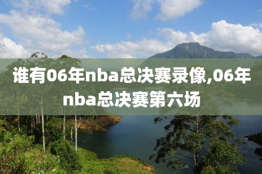 谁有06年nba总决赛录像,06年nba总决赛第六场