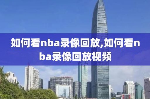 如何看nba录像回放,如何看nba录像回放视频