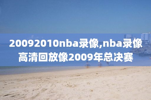 20092010nba录像,nba录像高清回放像2009年总决赛
