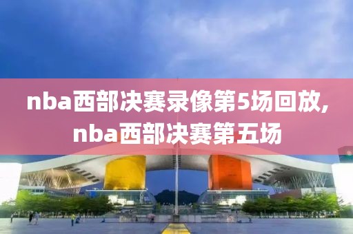 nba西部决赛录像第5场回放,nba西部决赛第五场