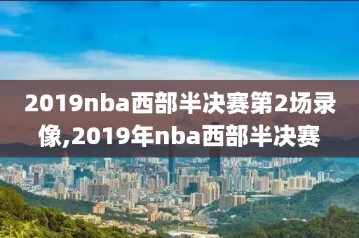 2019nba西部半决赛第2场录像,2019年nba西部半决赛