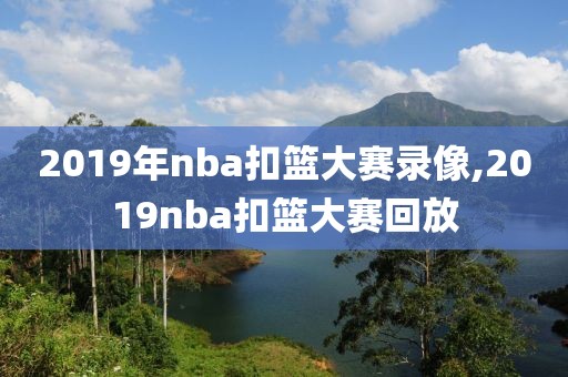 2019年nba扣篮大赛录像,2019nba扣篮大赛回放