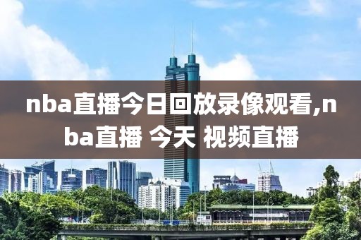 nba直播今日回放录像观看,nba直播 今天 视频直播