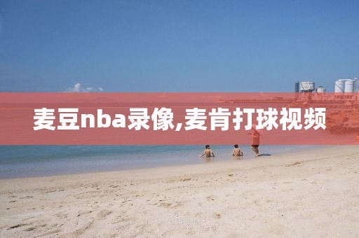 麦豆nba录像,麦肯打球视频