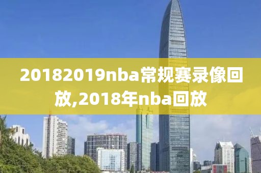 20182019nba常规赛录像回放,2018年nba回放