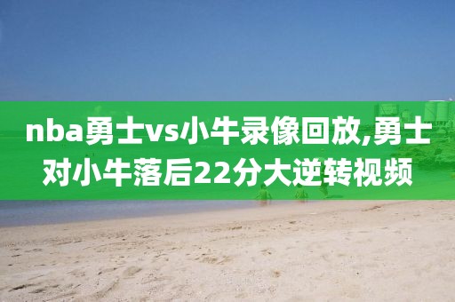 nba勇士vs小牛录像回放,勇士对小牛落后22分大逆转视频