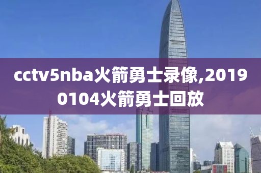 cctv5nba火箭勇士录像,20190104火箭勇士回放