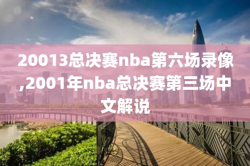 20013总决赛nba第六场录像,2001年nba总决赛第三场中文解说
