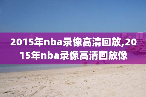 2015年nba录像高清回放,2015年nba录像高清回放像