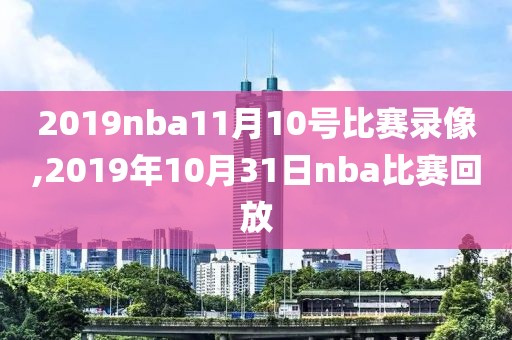 2019nba11月10号比赛录像,2019年10月31日nba比赛回放