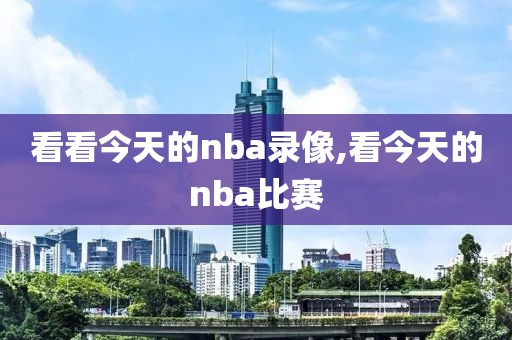 看看今天的nba录像,看今天的nba比赛
