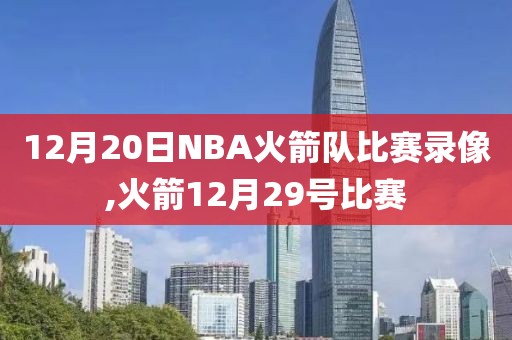12月20日NBA火箭队比赛录像,火箭12月29号比赛
