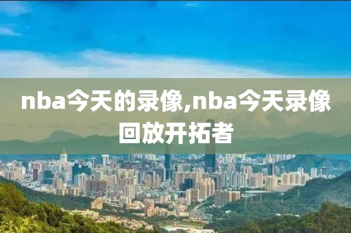 nba今天的录像,nba今天录像回放开拓者