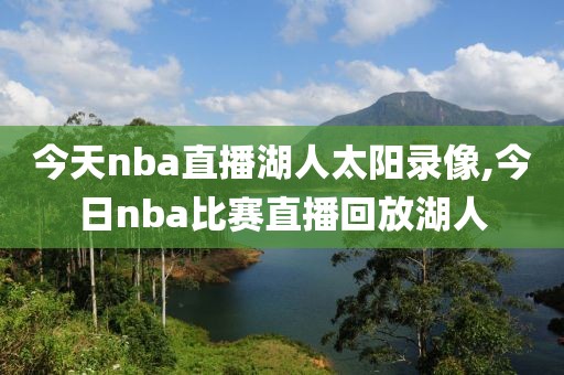 今天nba直播湖人太阳录像,今日nba比赛直播回放湖人