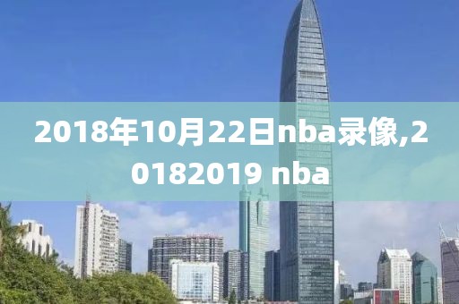 2018年10月22日nba录像,20182019 nba