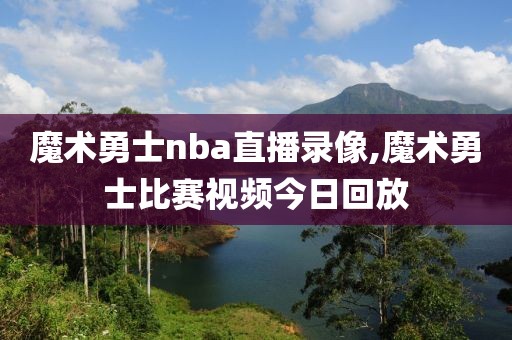 魔术勇士nba直播录像,魔术勇士比赛视频今日回放